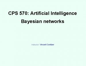 CPS 570 Artificial Intelligence Bayesian networks Instructor Vincent