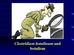Clostridium botulinum and botulism Introduction About 900s Certain