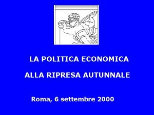 LA POLITICA ECONOMICA ALLA RIPRESA AUTUNNALE Roma 6
