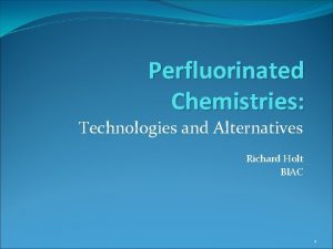 Perfluorinated Chemistries Technologies and Alternatives Richard Holt BIAC