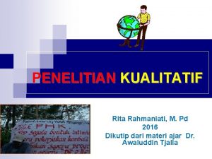 PENELITIAN KUALITATIF Rita Rahmaniati M Pd 2016 Dikutip