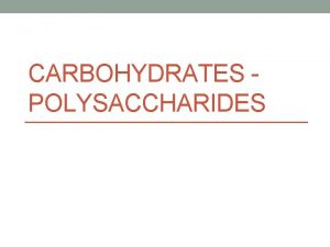 CARBOHYDRATES POLYSACCHARIDES Polysaccharides Many Sugars Formed when many