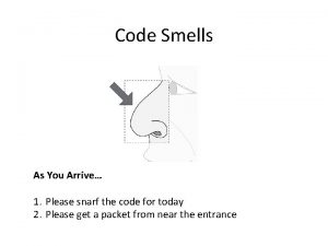 Code Smells As You Arrive 1 Please snarf