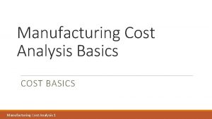 Manufacturing Cost Analysis Basics COST BASICS Manufacturing Cost