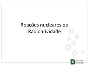 Reaes nucleares ou Radioatividade Radioatividade e Energia Nuclear