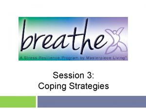 Session 3 Coping Strategies Last session we explored