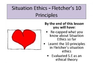 Situation Ethics Fletchers 10 Principles By the end