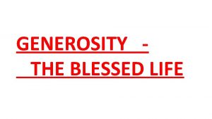 GENEROSITY THE BLESSED LIFE Generosity Defined the quality