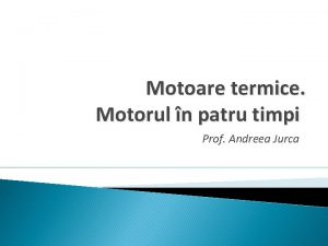 Motoare termice Motorul n patru timpi Prof Andreea