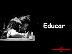 Educar Educar es mostrar la vida a quien