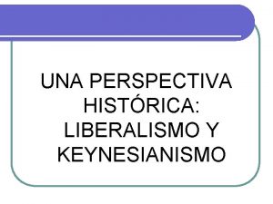 UNA PERSPECTIVA HISTRICA LIBERALISMO Y KEYNESIANISMO LIBERALISMO ORIGEN