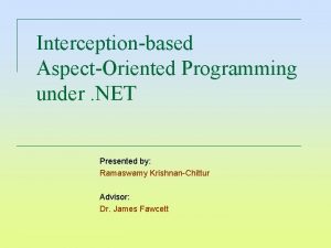 Interceptionbased AspectOriented Programming under NET Presented by Ramaswamy