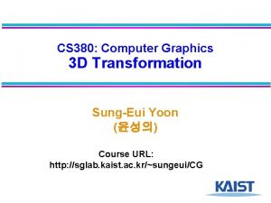 CS 380 Computer Graphics 3 D Transformation SungEui