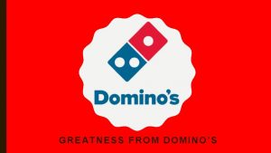 GREATNESS FROM DOMINOS THE CLIENT DOMINOS PIZZA The