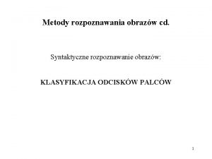 Metody rozpoznawania obrazw cd Syntaktyczne rozpoznawanie obrazw KLASYFIKACJA