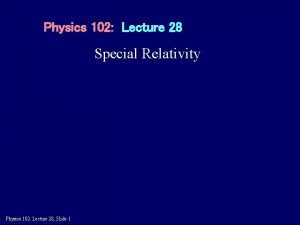 Physics 102 Lecture 28 Special Relativity Physics 102