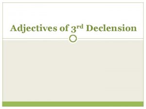 Adjectives of 3 rd Declension ADJECTIVES of 3