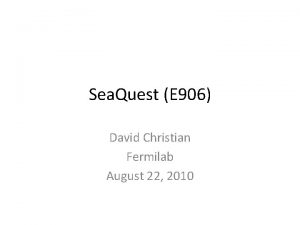 Sea Quest E 906 David Christian Fermilab August
