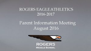 ROGERS EAGLE ATHLETICS 2016 2017 Parent Information Meeting