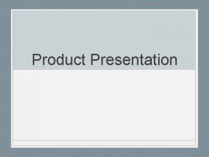 Product Presentation Organizing the Product Presentation When you