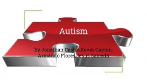 Autism By Jonathan Castro Kevin Gaytan Armando Flores