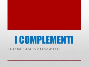 I COMPLEMENTI IL COMPLEMENTO OGGETTO I COMPLEMENTI sono