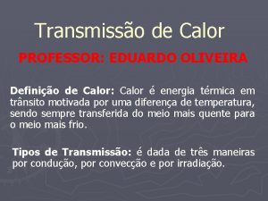 Transmisso de Calor PROFESSOR EDUARDO OLIVEIRA Definio de