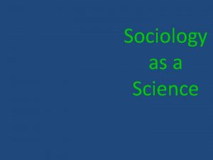 Sociology as a Science Sociologists use a range