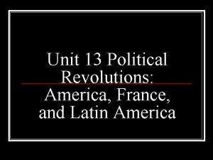 Unit 13 Political Revolutions America France and Latin