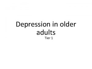 Depression in older adults Tier 1 What is