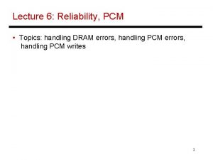 Lecture 6 Reliability PCM Topics handling DRAM errors