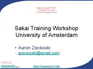 Sakai Training Workshop University of Amsterdam Aaron Zeckoski