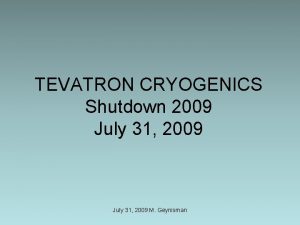 TEVATRON CRYOGENICS Shutdown 2009 July 31 2009 M