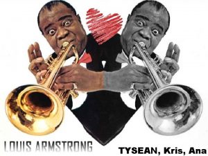 TYSEAN Kris Ana Introduction Louis Armstrong Nickname Satchmo