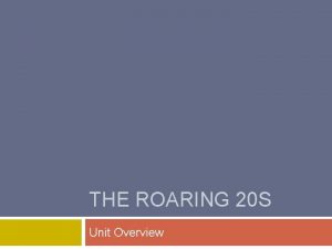 THE ROARING 20 S Unit Overview Organizing Principle