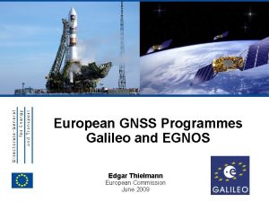 EUROPEAN COMMISSION European GNSS Programmes Galileo and EGNOS