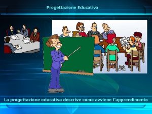 Progettazione Educativa La progettazione educativa descrive come avviene