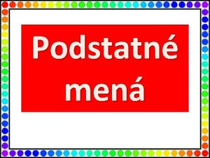 Podstatn men Ahojte tretiaci Sme PODSTATN MEN Preo