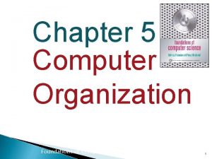 Chapter 5 Computer Organization Foundations of Computer Science