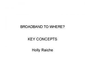 BROADBAND TO WHERE KEY CONCEPTS Holly Raiche Government