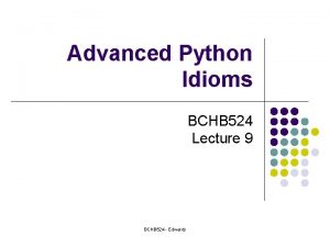 Advanced Python Idioms BCHB 524 Lecture 9 BCHB