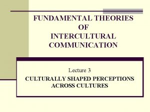 FUNDAMENTAL THEORIES OF INTERCULTURAL COMMUNICATION Lecture 3 CULTURALLY