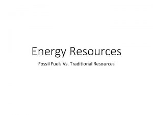 Energy Resources Fossil Fuels Vs Traditional Resources The