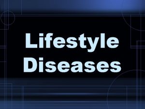 Lifestyle Diseases 1 Lifestyle diseases Diseases caused partly
