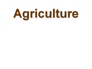 Agriculture Agriculture the purposeful tending of crops and