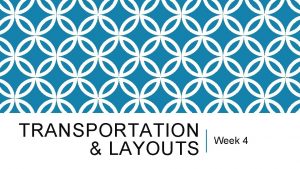 TRANSPORTATION LAYOUTS Week 4 METHODS OF TRANSPORT Essential