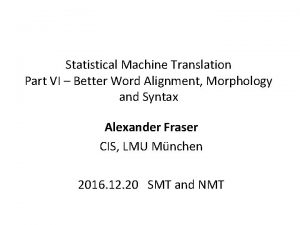 Statistical Machine Translation Part VI Better Word Alignment