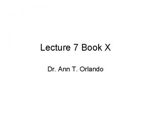 Lecture 7 Book X Dr Ann T Orlando