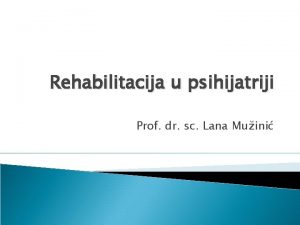 Rehabilitacija u psihijatriji Prof dr sc Lana Muini