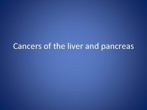 Cancers of the liver and pancreas Malignant tumors